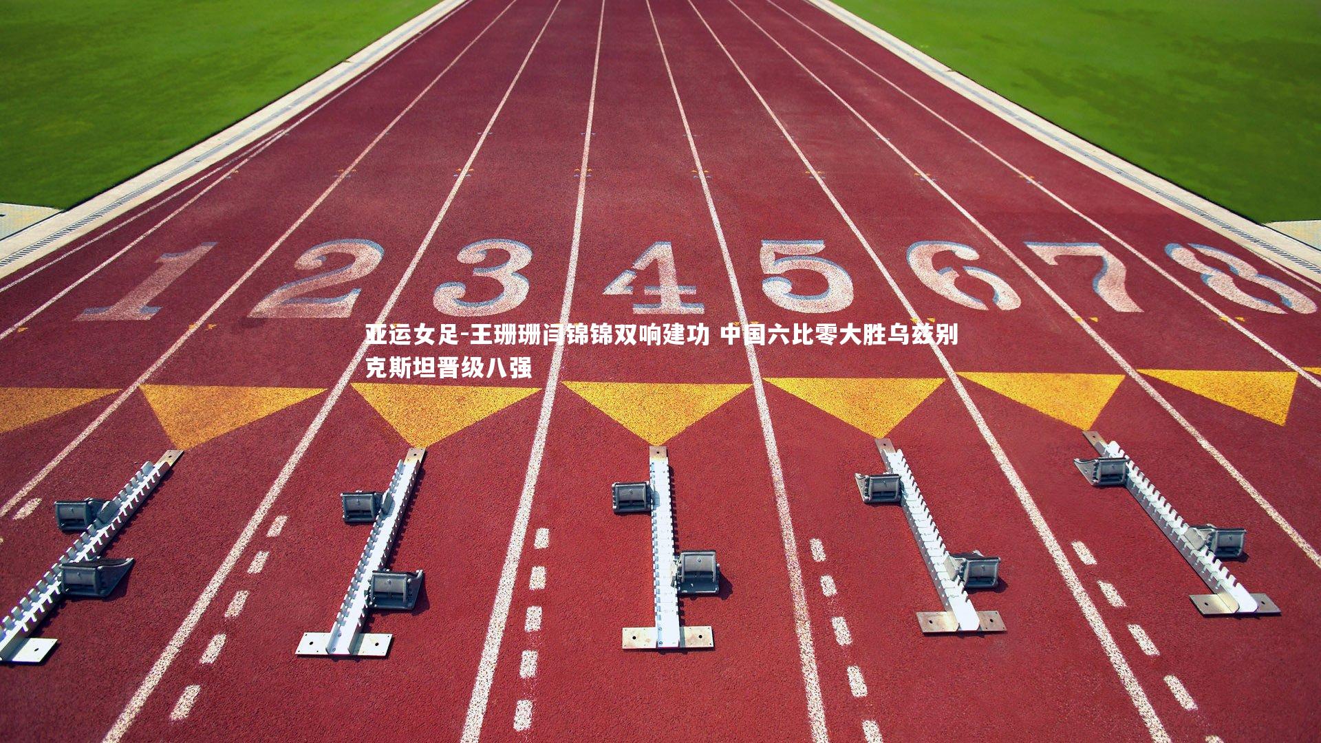 牛八体育平台|亚运女足-王珊珊闫锦锦双响建功 中国六比零大胜乌兹别克斯坦晋级八强
