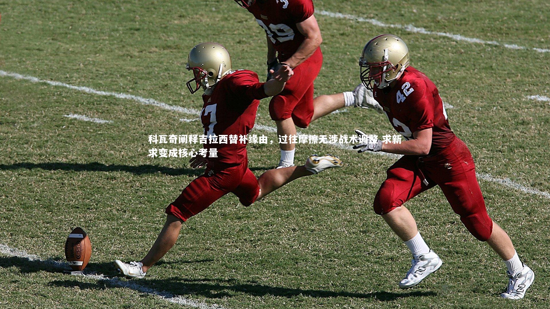 科瓦奇阐释吉拉西替补缘由,过往摩擦无涉战术调整 求新求变成核心考量