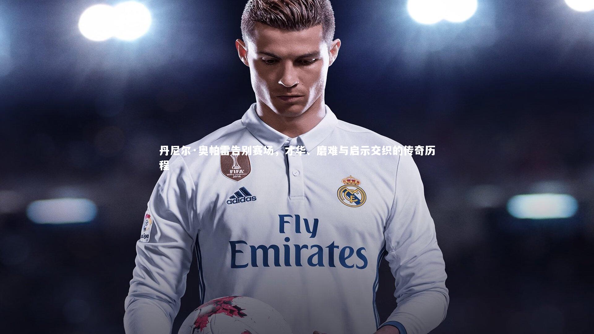 牛八体育官网_丹尼尔·奥帕雷告别赛场，才华、磨难与启示交织的传奇历程