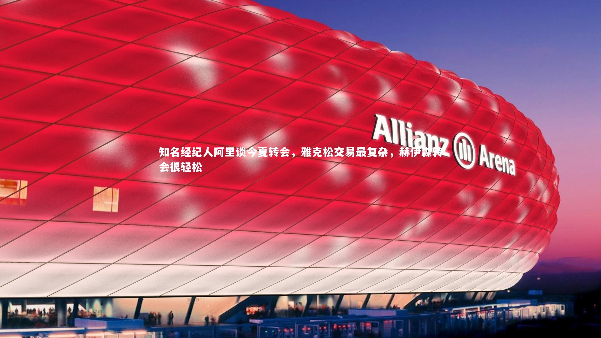 知名经纪人阿里谈今夏转会,雅克松交易最复杂,赫伊森转会很轻松